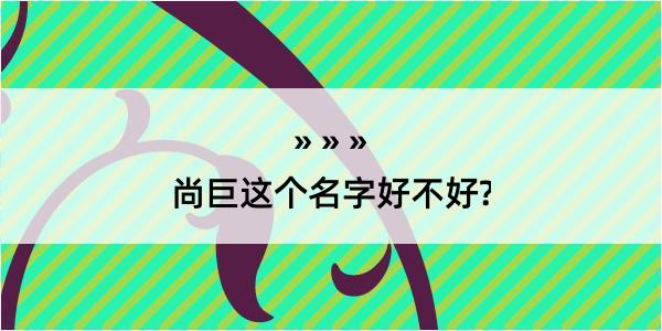 尚巨这个名字好不好?