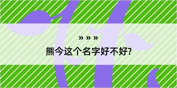 熊今这个名字好不好?