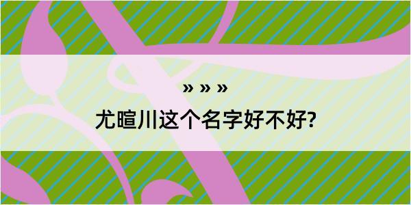 尤暄川这个名字好不好?