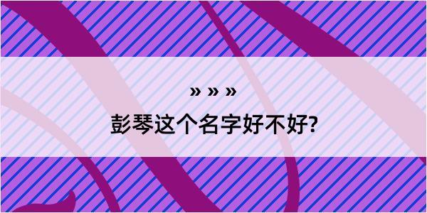 彭琴这个名字好不好?