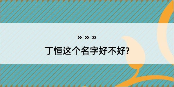 丁恒这个名字好不好?