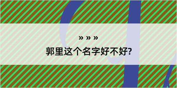 郭里这个名字好不好?