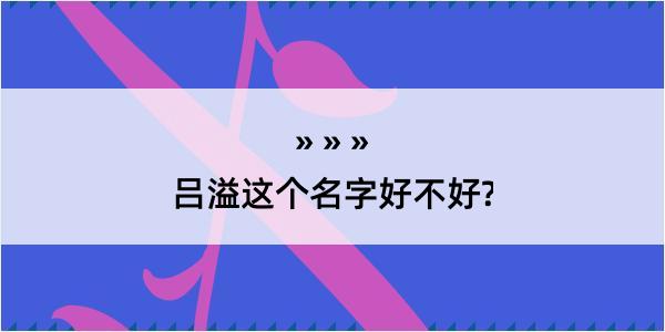 吕溢这个名字好不好?