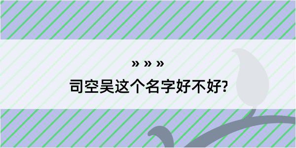 司空吴这个名字好不好?