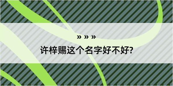 许梓赐这个名字好不好?