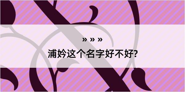 浦妗这个名字好不好?