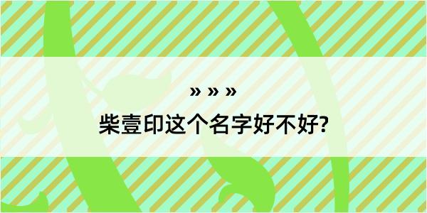 柴壹印这个名字好不好?