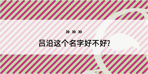 吕沿这个名字好不好?