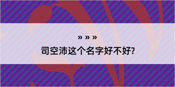 司空沛这个名字好不好?