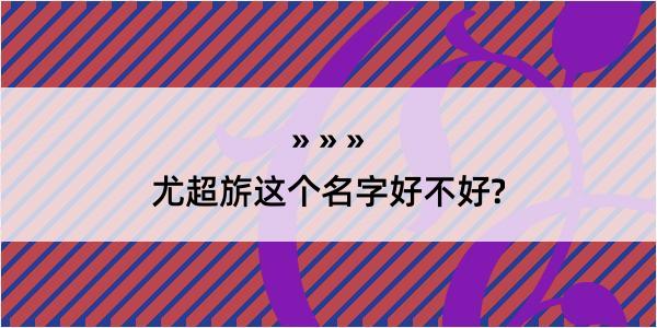 尤超旂这个名字好不好?