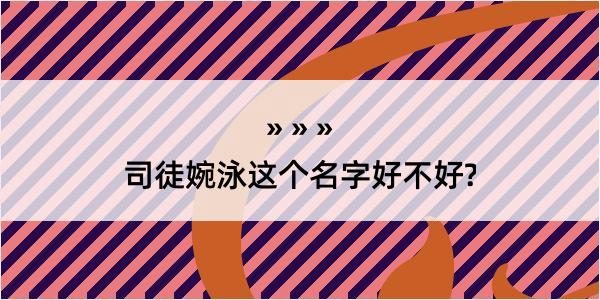 司徒婉泳这个名字好不好?