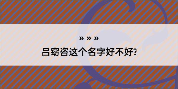 吕窈咨这个名字好不好?