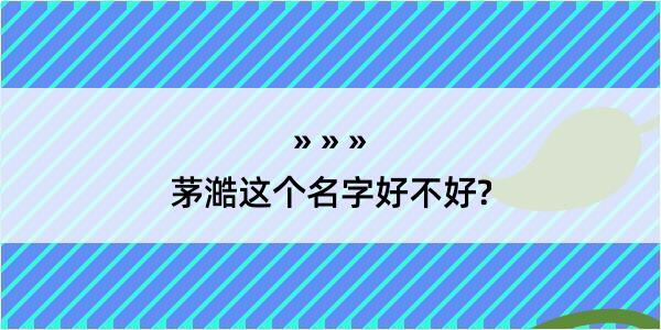 茅澔这个名字好不好?