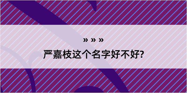 严嘉枝这个名字好不好?