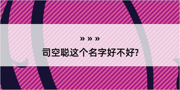 司空聪这个名字好不好?