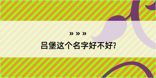 吕堡这个名字好不好?