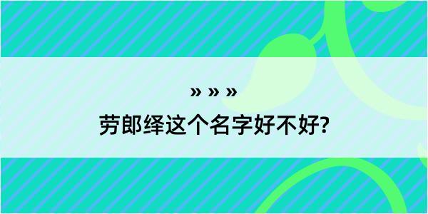 劳郎绎这个名字好不好?