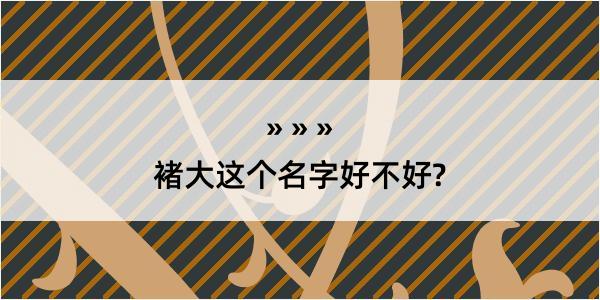 褚大这个名字好不好?