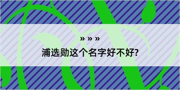 浦选勋这个名字好不好?