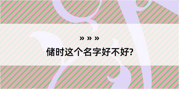 储时这个名字好不好?