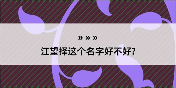 江望择这个名字好不好?