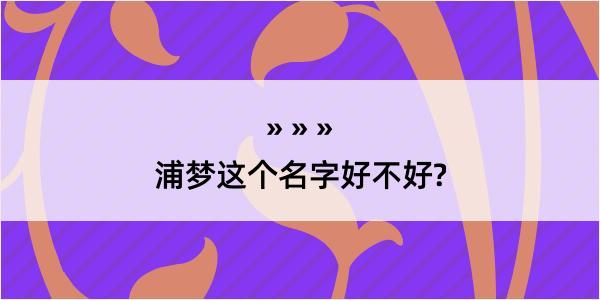 浦梦这个名字好不好?