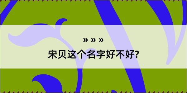 宋贝这个名字好不好?