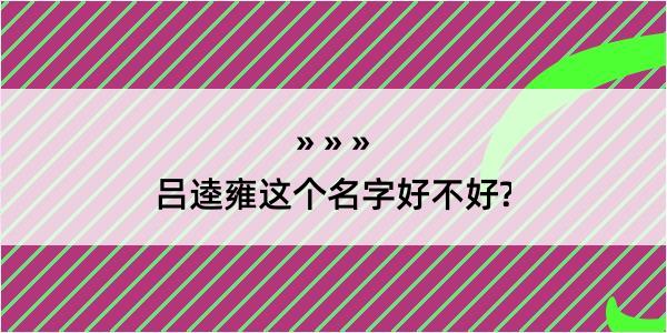 吕逵雍这个名字好不好?