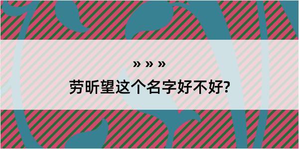 劳昕望这个名字好不好?