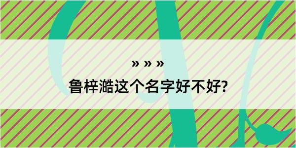 鲁梓澔这个名字好不好?