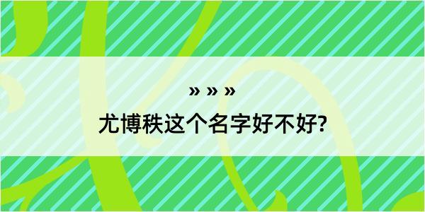 尤博秩这个名字好不好?