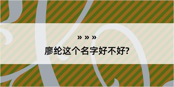 廖纶这个名字好不好?