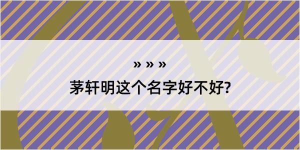 茅轩明这个名字好不好?