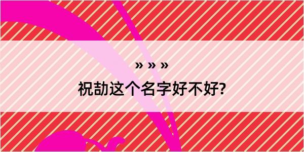 祝劼这个名字好不好?