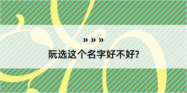 阮选这个名字好不好?