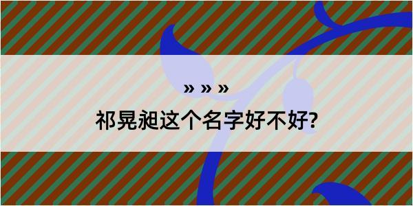 祁晃昶这个名字好不好?