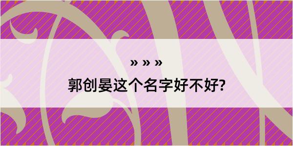 郭创晏这个名字好不好?