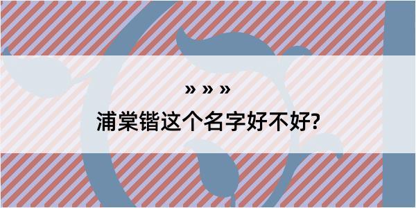 浦棠锴这个名字好不好?