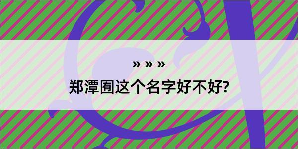 郑潭囿这个名字好不好?