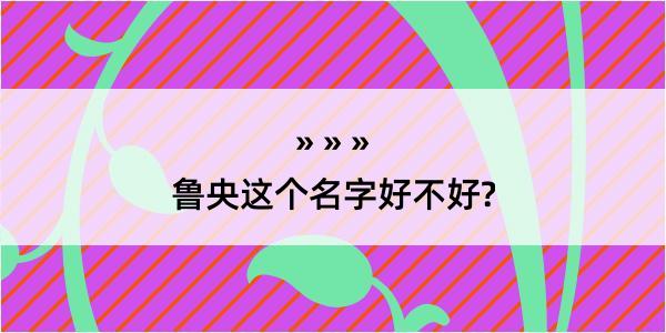 鲁央这个名字好不好?