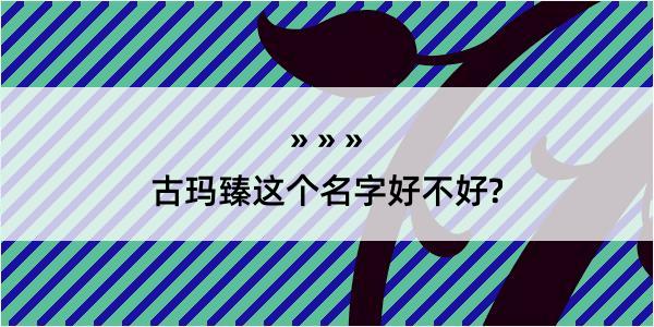 古玛臻这个名字好不好?