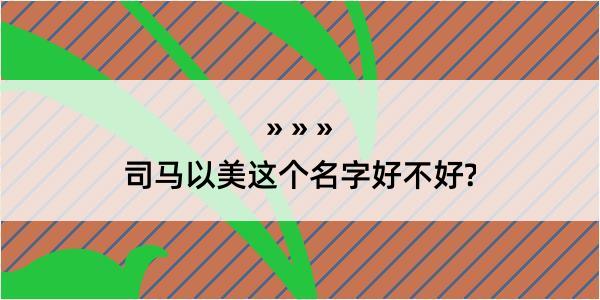 司马以美这个名字好不好?