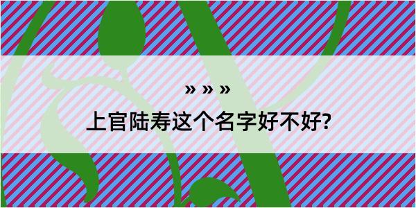 上官陆寿这个名字好不好?