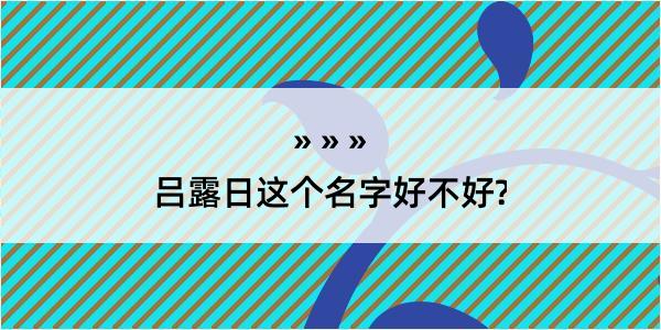 吕露日这个名字好不好?