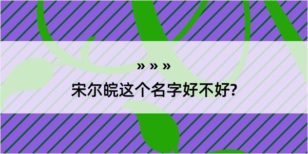 宋尔皖这个名字好不好?