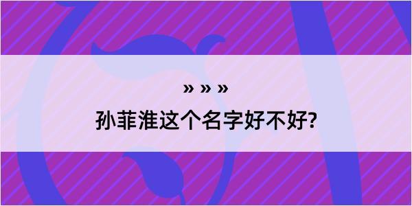 孙菲淮这个名字好不好?