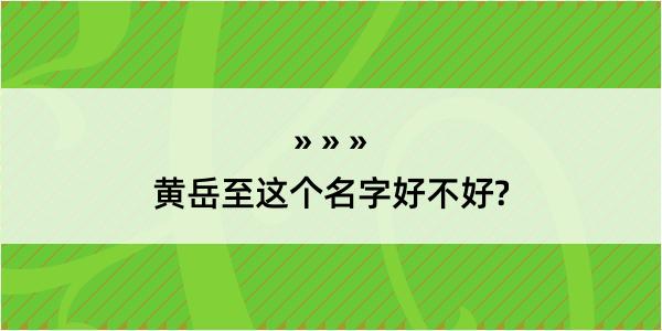 黄岳至这个名字好不好?