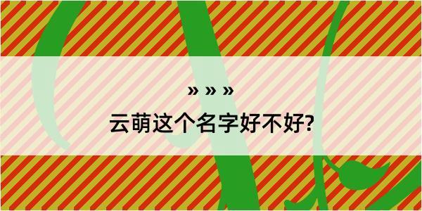 云萌这个名字好不好?