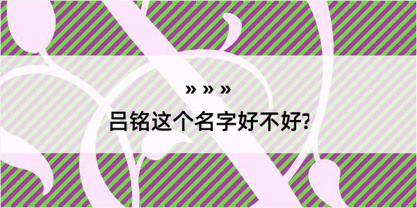 吕铭这个名字好不好?