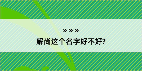 解尚这个名字好不好?